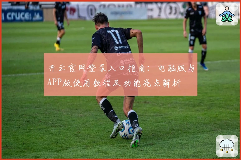 开云官网登录入口指南:电脑版与APP版使用教程及功能亮点解析
