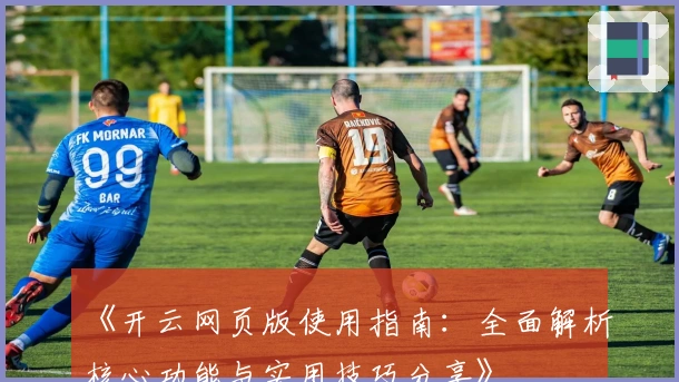 《开云网页版使用指南：全面解析核心功能与实用技巧分享》