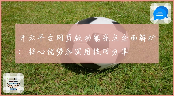 开云平台网页版功能亮点全面解析：核心优势和实用技巧分享