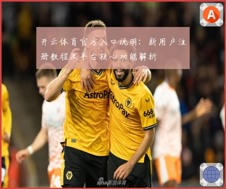 开云体育官方入口说明：新用户注册教程及平台核心功能解析