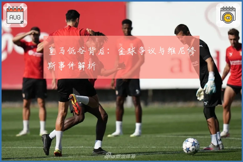 皇马低谷背后：金球争议与维尼修斯事件解析