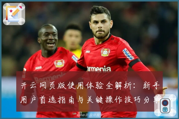 开云网页版使用体验全解析：新手用户首选指南与关键操作技巧分享