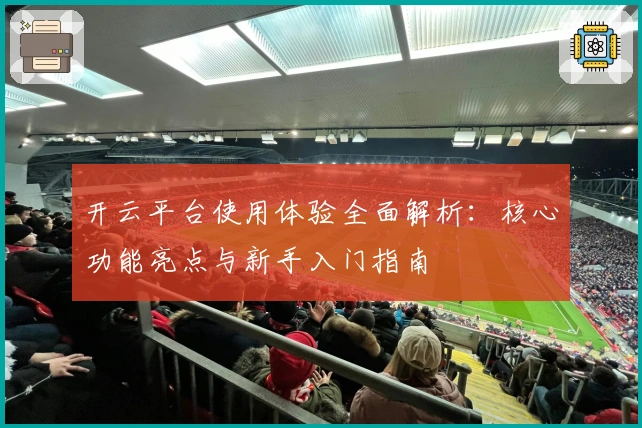 开云平台使用体验全面解析：核心功能亮点与新手入门指南