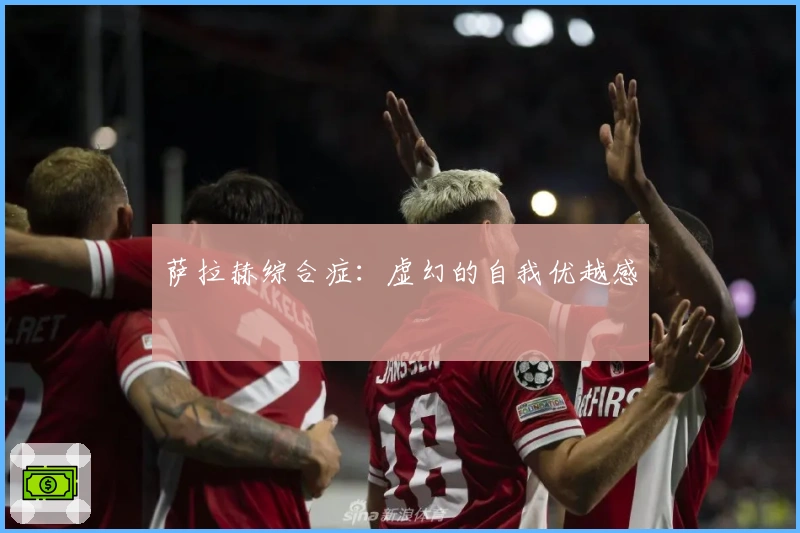 萨拉赫综合症：虚幻的自我优越感