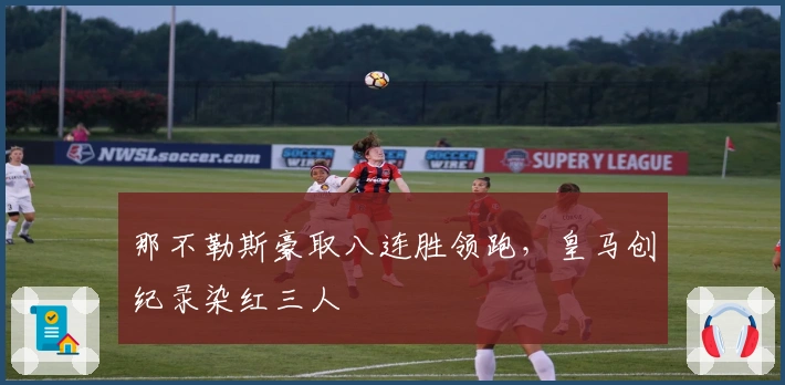 那不勒斯豪取八连胜领跑，皇马创纪录染红三人