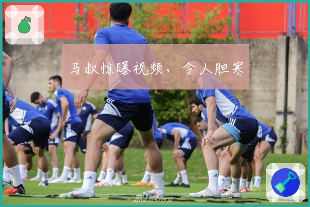 马叔惊曝视频，令人胆寒