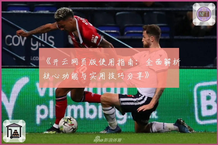 《开云网页版使用指南：全面解析核心功能与实用技巧分享》