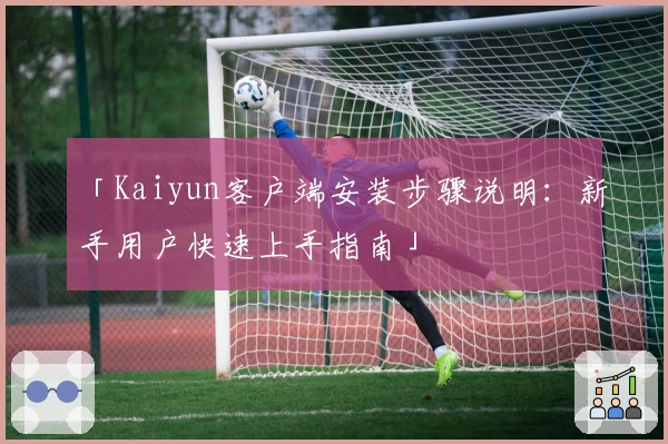 「Kaiyun客户端安装步骤说明：新手用户快速上手指南」