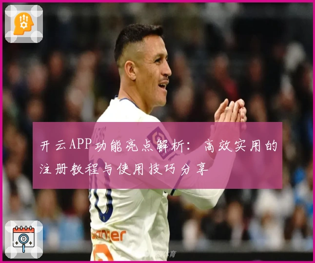 开云APP功能亮点解析：高效实用的注册教程与使用技巧分享