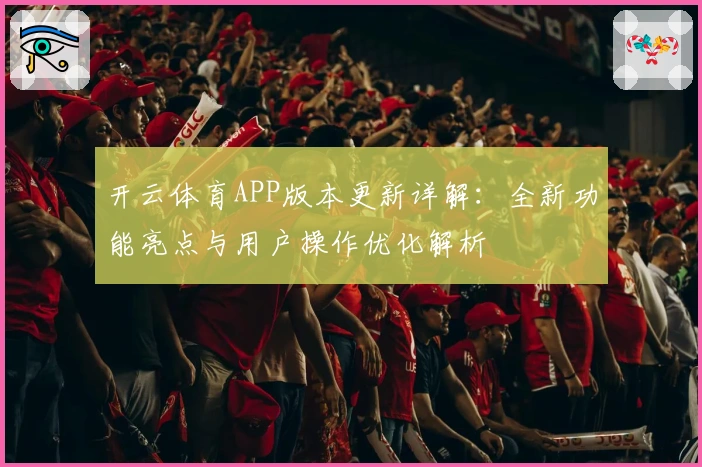 开云体育APP版本更新详解：全新功能亮点与用户操作优化解析