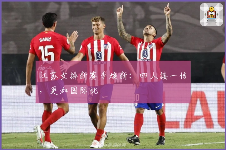 江苏女排新赛季焕新：四人接一传，更加国际化