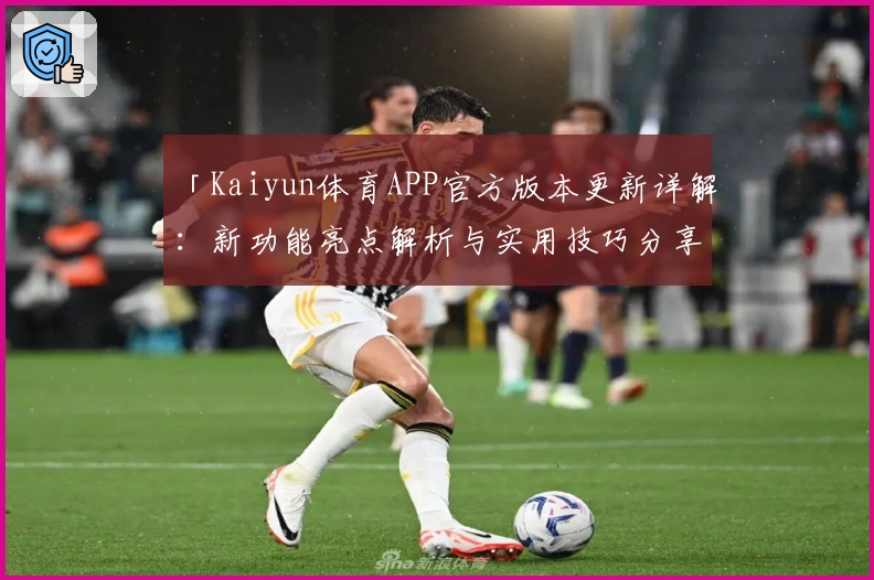 「Kaiyun体育APP官方版本更新详解：新功能亮点解析与实用技巧分享」