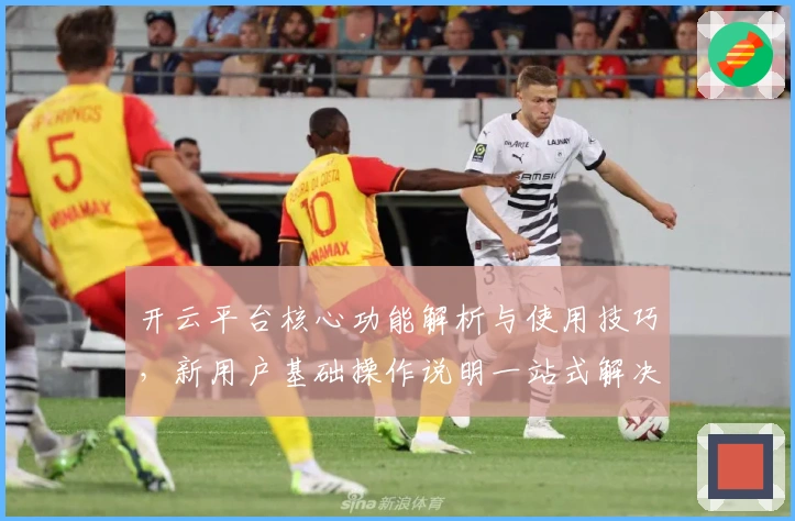 开云平台核心功能解析与使用技巧,新用户基础操作说明一站式解决