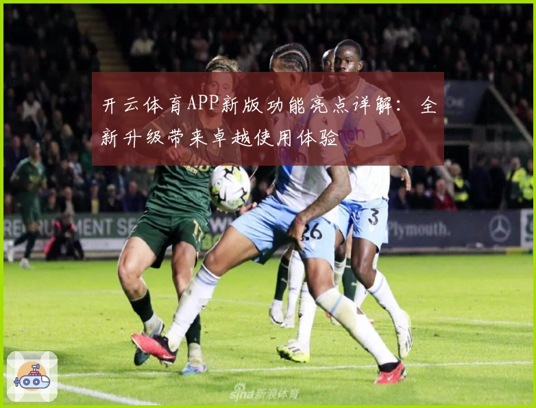开云体育APP新版功能亮点详解：全新升级带来卓越使用体验
