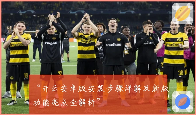 “开云安卓版安装步骤详解及新版功能亮点全解析”