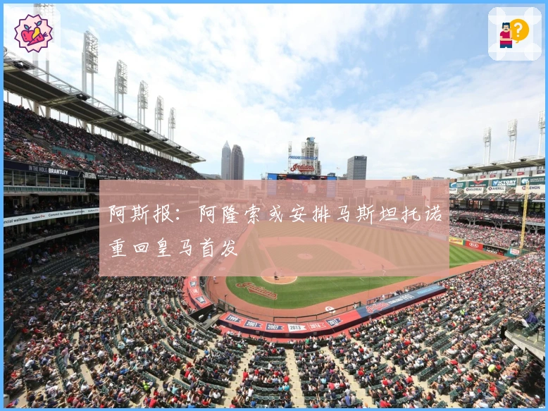 阿斯报：阿隆索或安排马斯坦托诺重回皇马首发