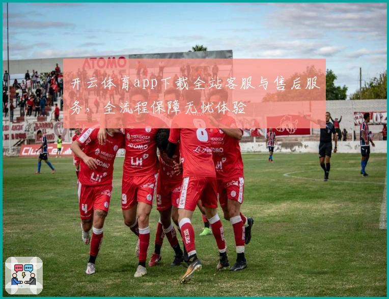 开云体育app下载全站客服与售后服务，全流程保障无忧体验