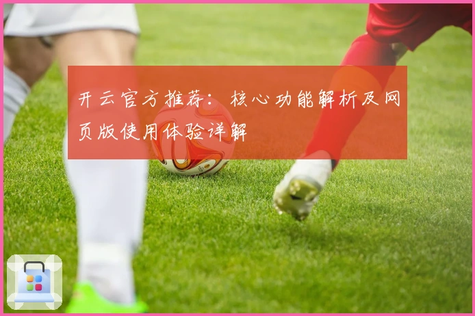 开云官方推荐：核心功能解析及网页版使用体验详解