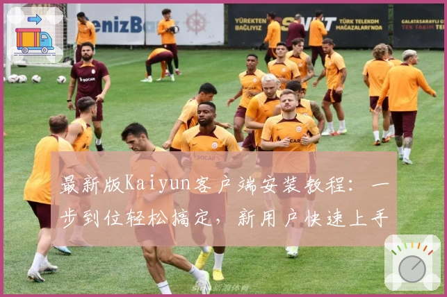 最新版Kaiyun客户端安装教程：一步到位轻松搞定，新用户快速上手指南