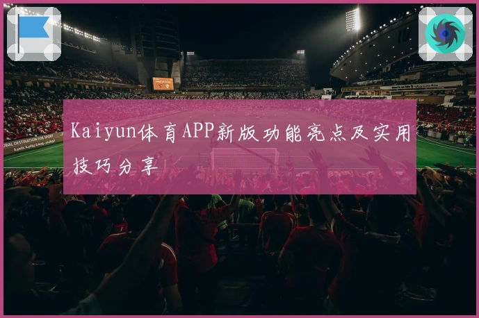 Kaiyun体育APP新版功能亮点及实用技巧分享