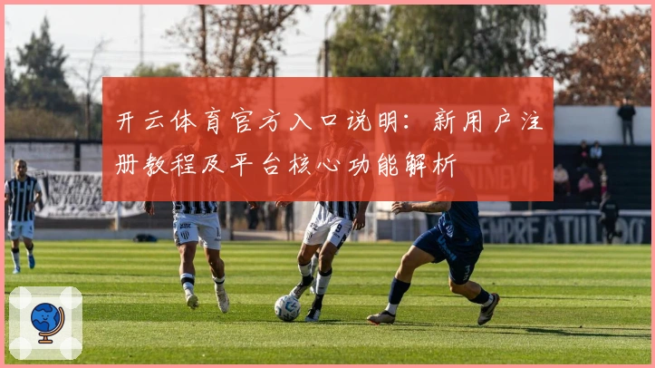 开云体育官方入口说明：新用户注册教程及平台核心功能解析