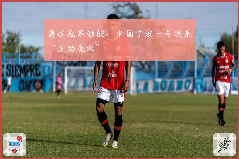 奥运冠军领航，中国宁波一号迎来“主场亮相”