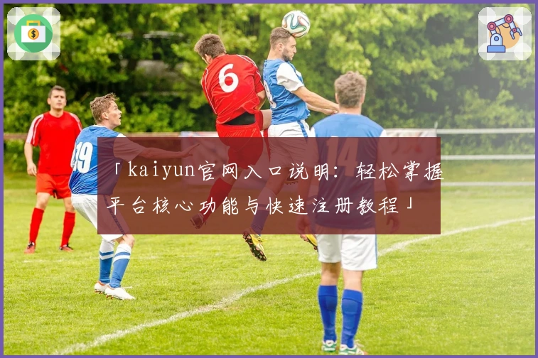 「kaiyun官网入口说明：轻松掌握平台核心功能与快速注册教程」