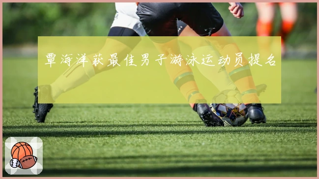 覃海洋获最佳男子游泳运动员提名