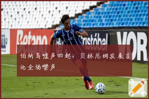 伯纳乌嘘声四起，贝林厄姆发表言论全场噤声