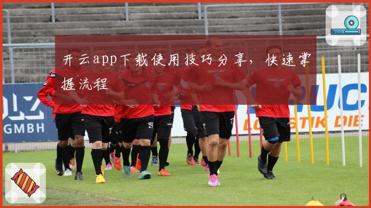 开云app下载使用技巧分享，快速掌握流程